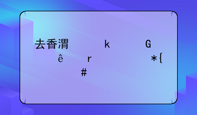 去香港做建筑工人需要辦什么手續(xù)？