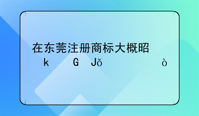 在東莞注冊(cè)商標(biāo)大概是多少錢一件？