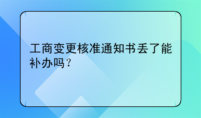 工商變更核準(zhǔn)通知書(shū)丟了能補(bǔ)辦嗎？