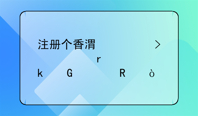 注冊個香港公司大概需要多少費用？