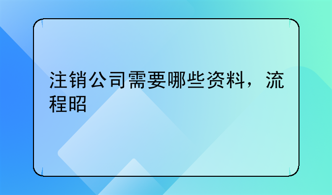 注銷(xiāo)公司需要哪些資料，流程是什么