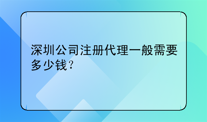 深圳公司注冊(cè)代理一般需要多少錢？