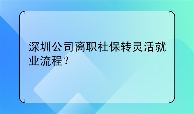 深圳公司離職社保轉(zhuǎn)靈活就業(yè)流程？