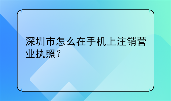 深圳市怎么在手機(jī)上注銷營(yíng)業(yè)執(zhí)照？