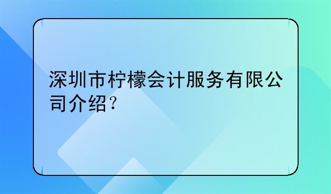 深圳市檸檬會(huì)計(jì)服務(wù)有限公司介紹？