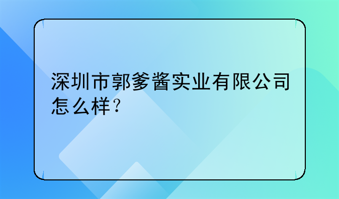 深圳市郭爹醬實(shí)業(yè)有限公司怎么樣？