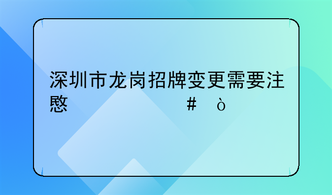 深圳市龍崗招牌變更需要注意什么？