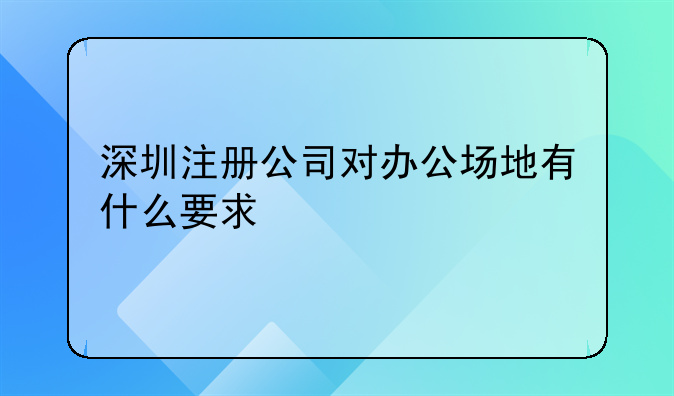 深圳注冊(cè)公司對(duì)辦公場(chǎng)地有什么要求