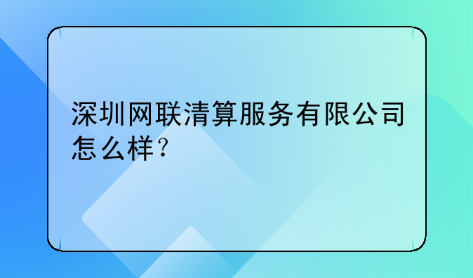 深圳網(wǎng)聯(lián)清算服務(wù)有限公司怎么樣？.注銷深圳公司為什么費(fèi)用會(huì)這么貴