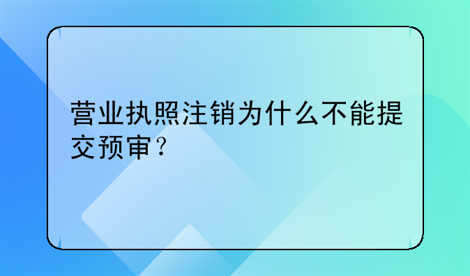 營(yíng)業(yè)執(zhí)照注銷為什么不能提交預(yù)審？