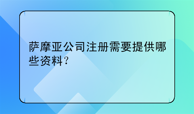 薩摩亞公司注冊需要提供哪些資料？