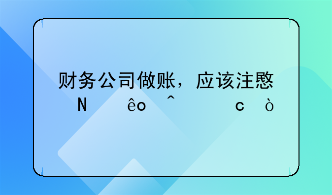 財(cái)務(wù)公司做賬，應(yīng)該注意哪些問題？