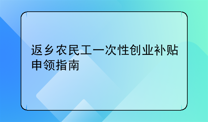 返鄉(xiāng)農(nóng)民工一次性創(chuàng)業(yè)補(bǔ)貼申領(lǐng)指南