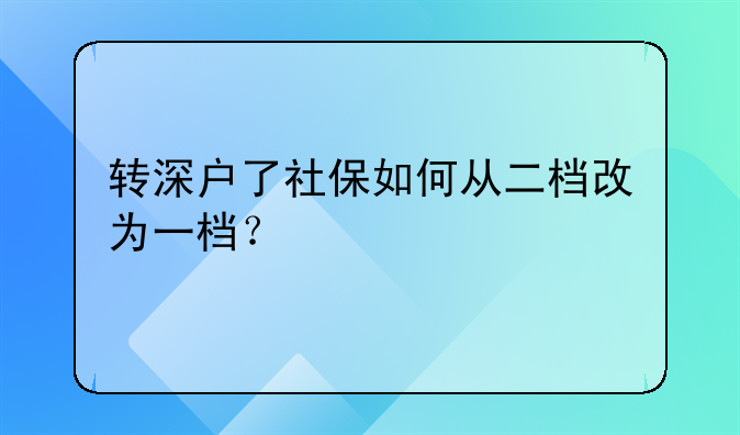 轉(zhuǎn)深戶了社保如何從二檔改為一檔？