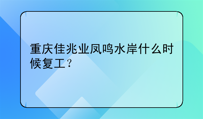 重慶佳兆業(yè)鳳鳴水岸什么時(shí)候復(fù)工？