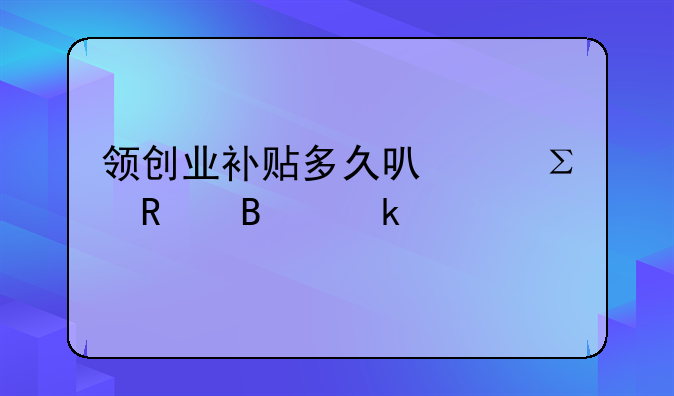 領(lǐng)創(chuàng)業(yè)補(bǔ)貼多久可以注銷營業(yè)執(zhí)照？