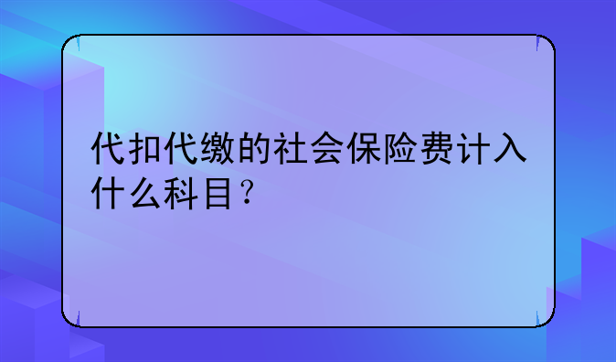 代扣代繳的社會保險費計入什么科目？