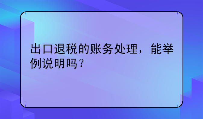 出口退稅的賬務(wù)處理，能舉例說(shuō)明嗎？