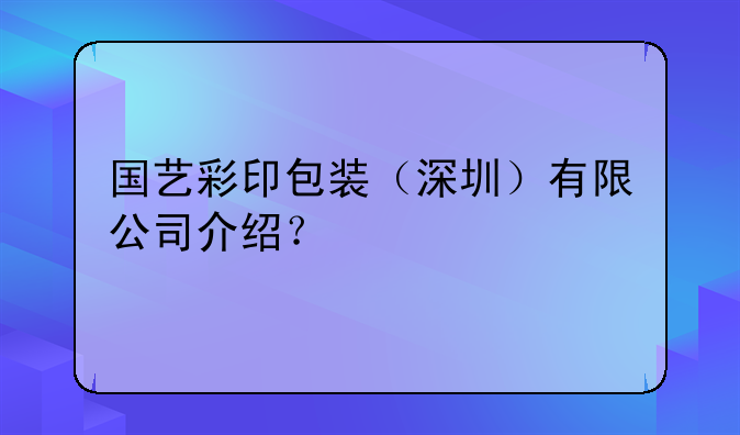 國(guó)藝彩印包裝（深圳）有限公司介紹？