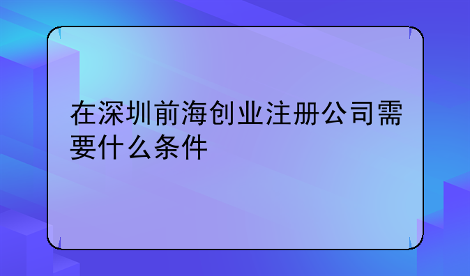 在深圳前海創(chuàng)業(yè)注冊公司需要什么條件