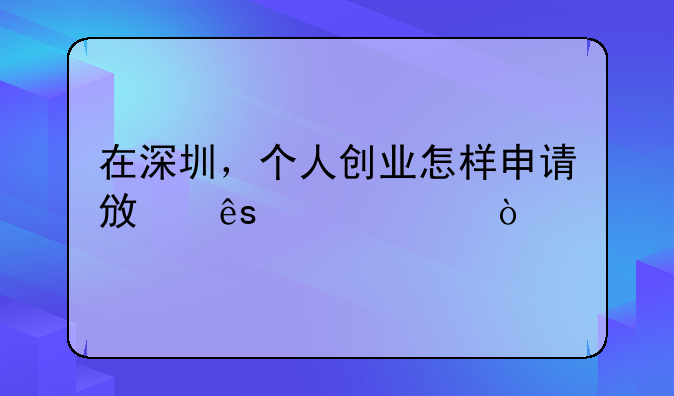 在深圳，個人創(chuàng)業(yè)怎樣申請政府補貼？