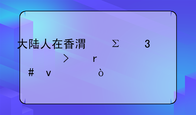 大陸人在香港注冊公司需要什么條件？:在香港注冊公司都有哪些手續(xù)呢