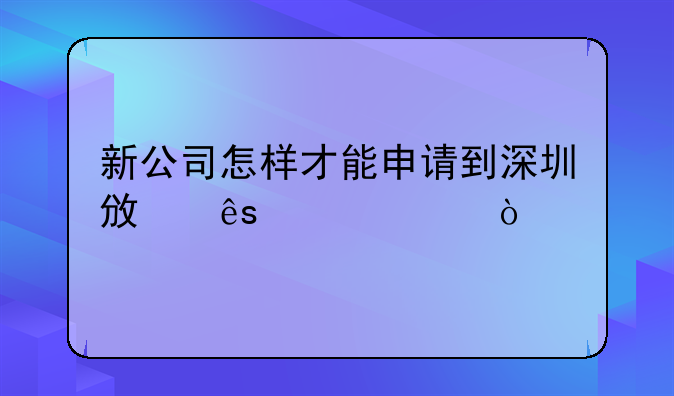 新公司怎樣才能申請到深圳政府補貼？