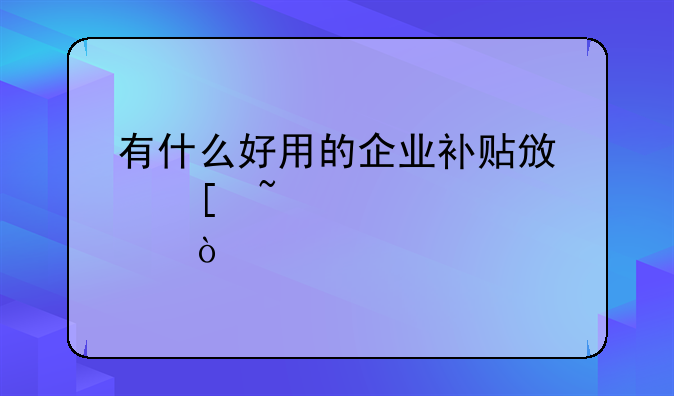 有什么好用的企業(yè)補(bǔ)貼政策查詢工具？