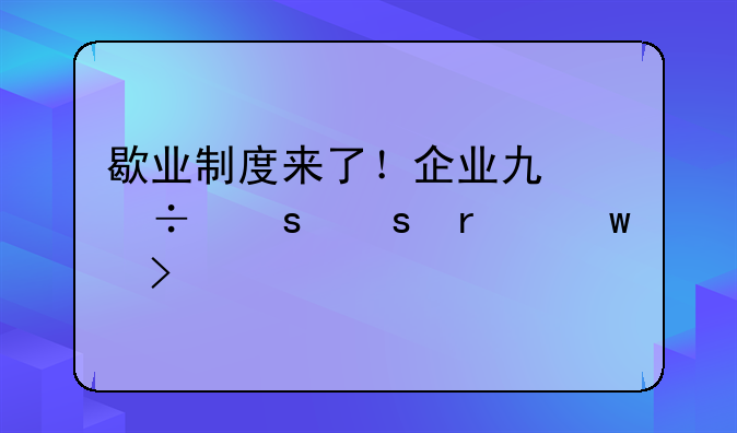 歇業(yè)制度來(lái)了！企業(yè)也能“停機(jī)保號(hào)”