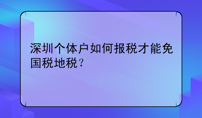 深圳個體戶如何報稅才能免國稅地稅？