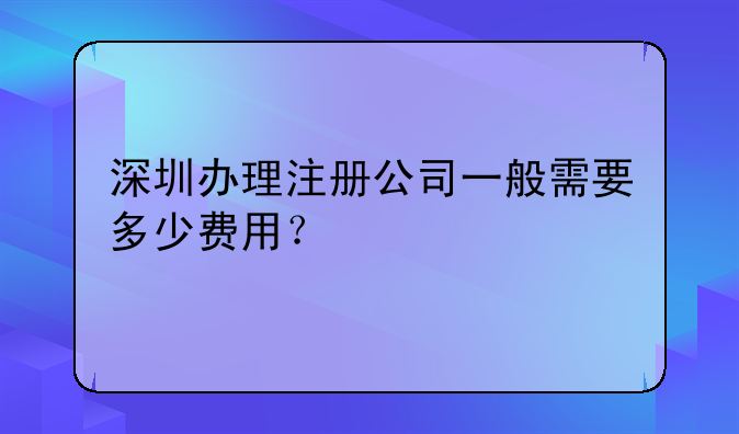 深圳辦理注冊公司一般需要多少費(fèi)用？