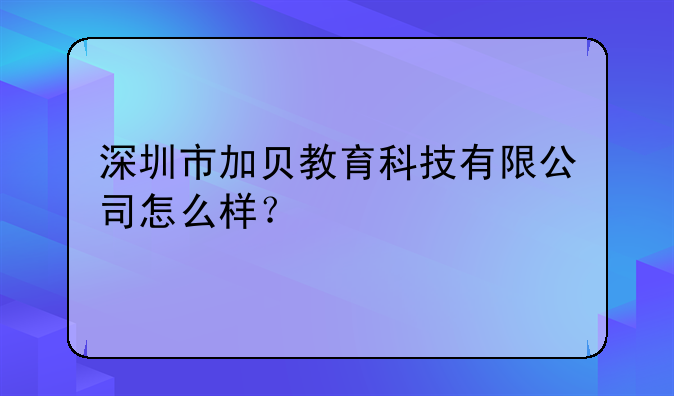 深圳市千飛揚教育培訓有限公司怎么樣？！深圳市加貝教育科技有限公