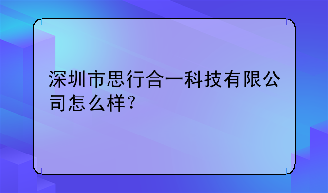 深圳市思行合一科技有限公司怎么樣？