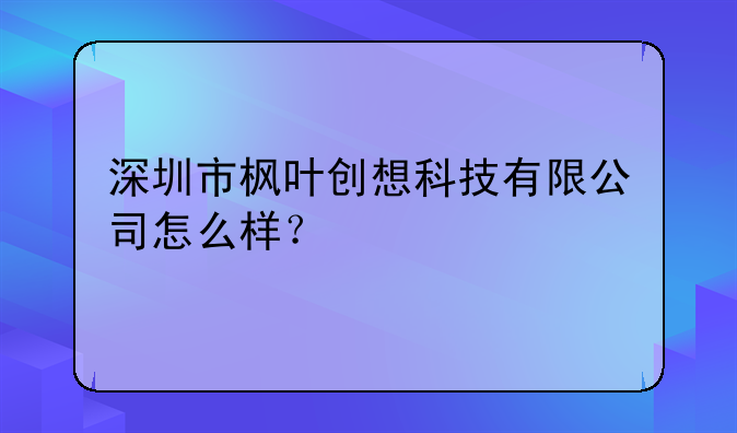 深圳市楓葉創(chuàng)想科技有限公司怎么樣？