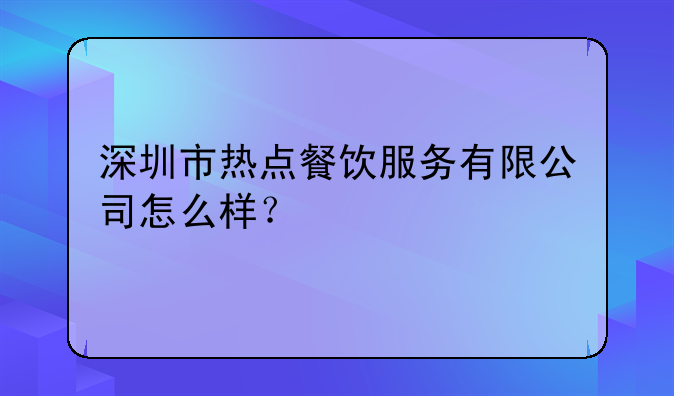 深圳市熱點(diǎn)餐飲服務(wù)有限公司怎么樣？