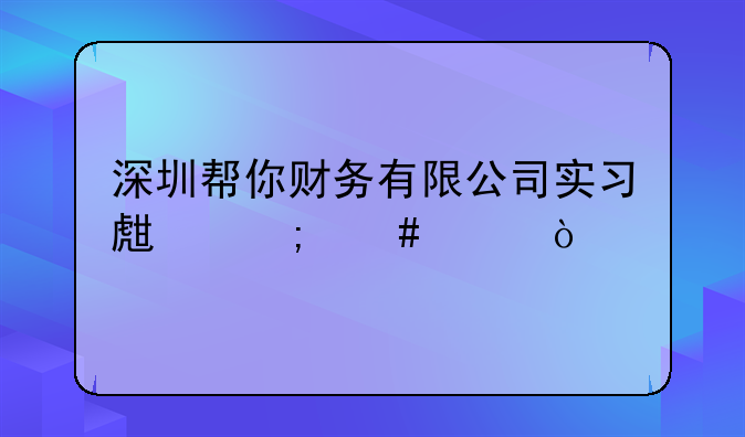 深圳幫你財務(wù)有限公司實習(xí)生怎么樣？