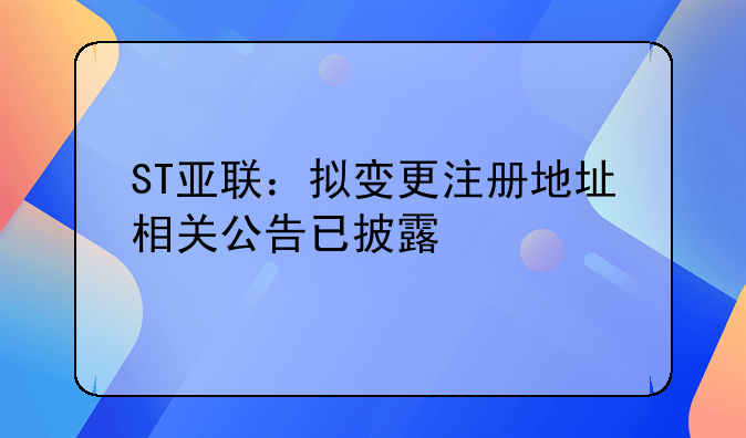 ST亞聯(lián)：擬變更注冊(cè)地址相關(guān)公告已披露