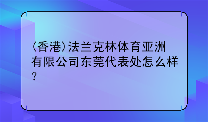 (香港)法蘭克林體育亞洲有限公司東莞代表處怎么樣？