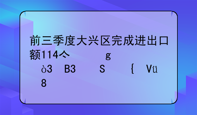 前三季度大興區(qū)完成進出口額114億余元，同比增長30.5%