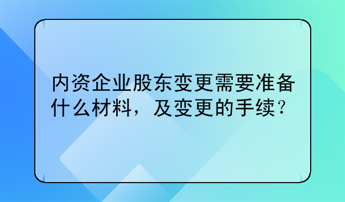 內(nèi)資企業(yè)股東變更需要準(zhǔn)備什么材料，及變更的手續(xù)？