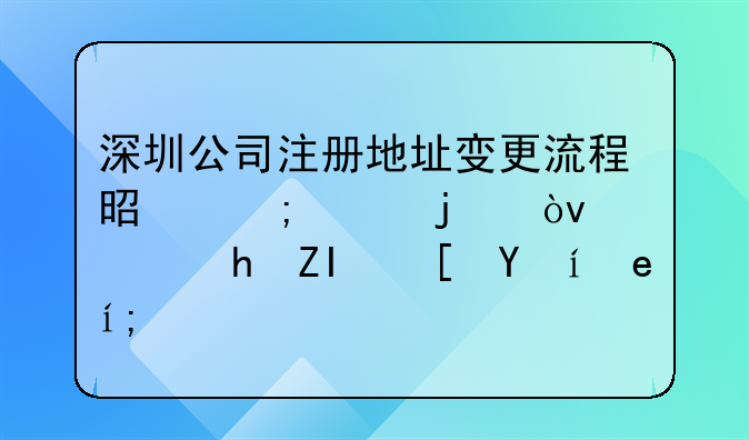 深圳公司注冊(cè)地址變更流程是怎樣的？需要多長(zhǎng)時(shí)間？