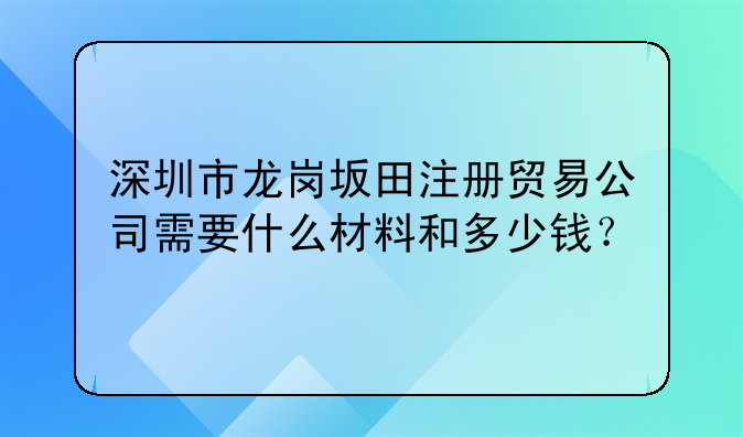 深圳市龍崗坂田注冊貿(mào)易公司需要什么材料和多少錢？