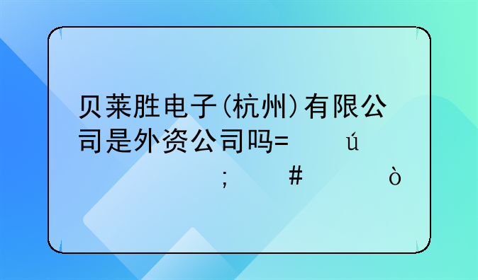 貝萊勝電子(杭州)有限公司是外資公司嗎?待遇怎么樣？