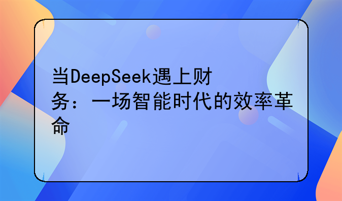 當DeepSeek遇上財務：一場智能時代的效率革命