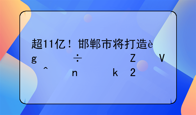 超11億！邯鄲市將打造這個(gè)都市文商旅集聚區(qū)