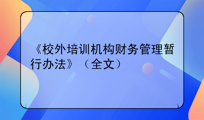 《校外培訓機構財務管理暫行辦法》（全文）