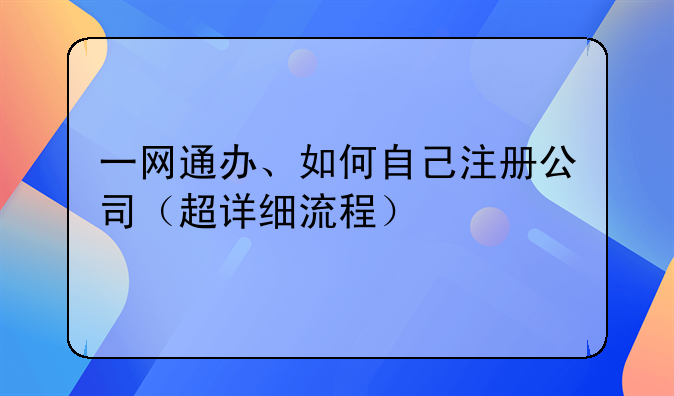 一網(wǎng)通辦、如何自己注冊公司（超詳細(xì)流程）