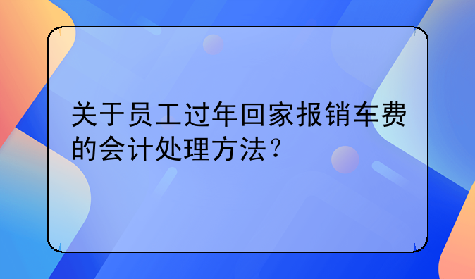 關(guān)于員工過年回家報銷車費的會計處理方法？