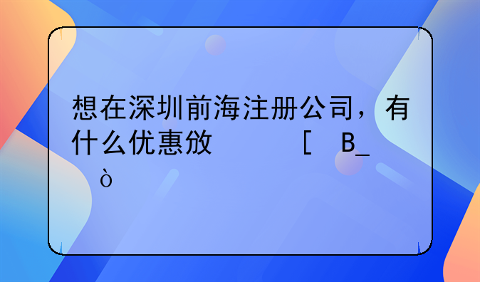 想在深圳前海注冊公司，有什么優(yōu)惠政策嗎？