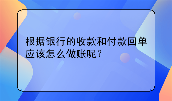 根據(jù)銀行的收款和付款回單應(yīng)該怎么做賬呢？